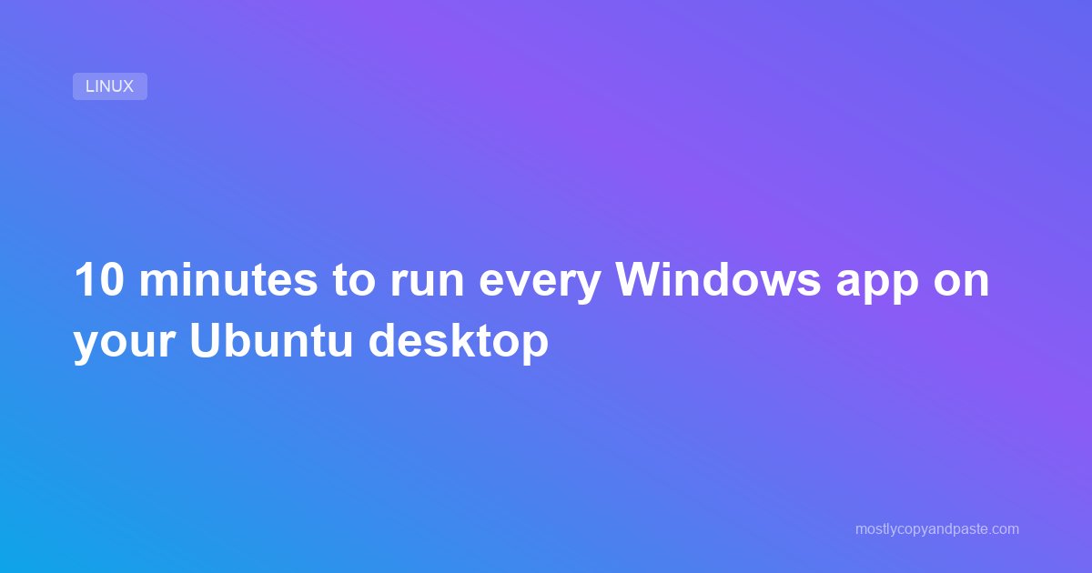 10 minutes to run every Windows app on your Ubuntu desktop