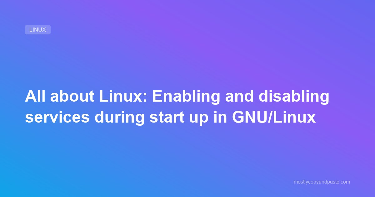 All about Linux: Enabling and disabling services during start up in GNU/Linux