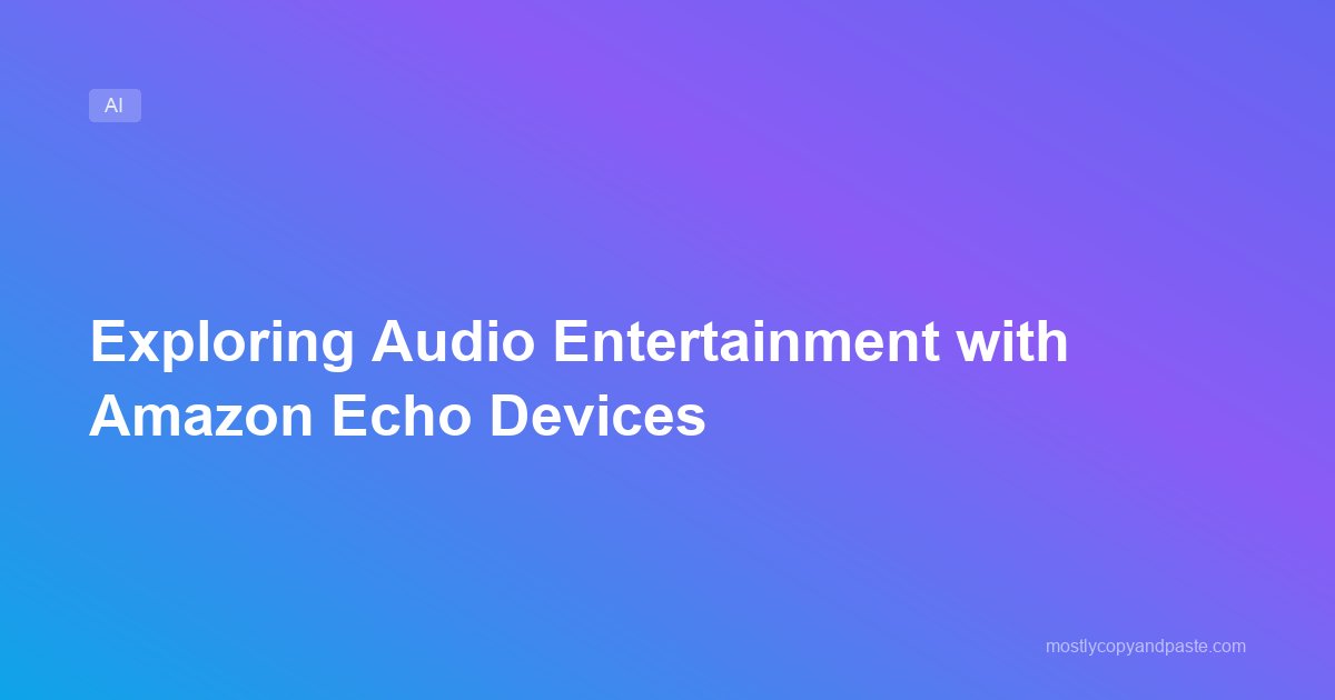 Exploring Audio Entertainment with Amazon Echo Devices