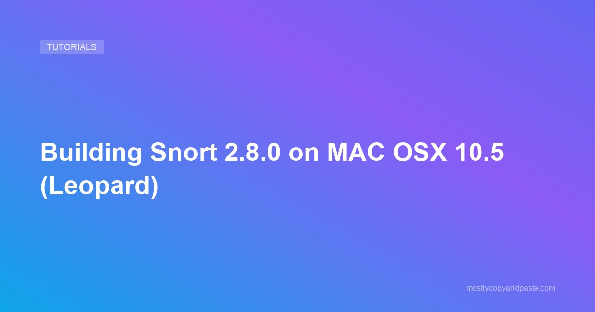 Building Snort 2.8.0 on MAC OSX 10.5 (Leopard)
