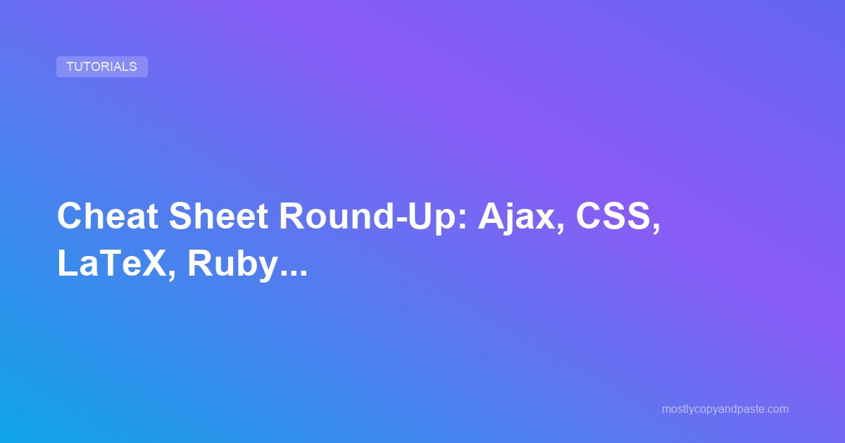 Cheat Sheet Round-Up: Ajax, CSS, LaTeX, Ruby...