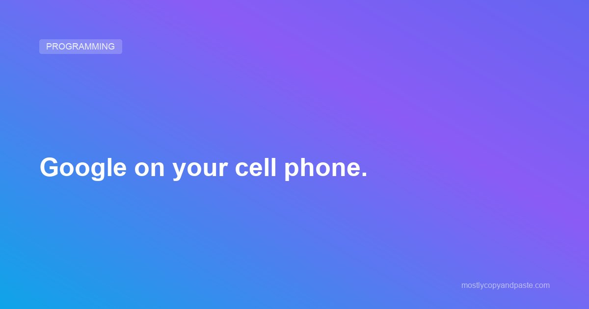 Google on your cell phone.