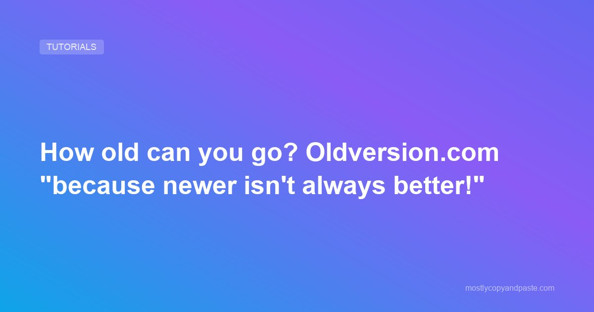 How old can you go? Oldversion.com "because newer isn't always better!"