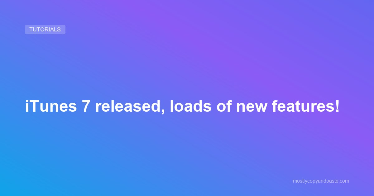 iTunes 7 released, loads of new features!