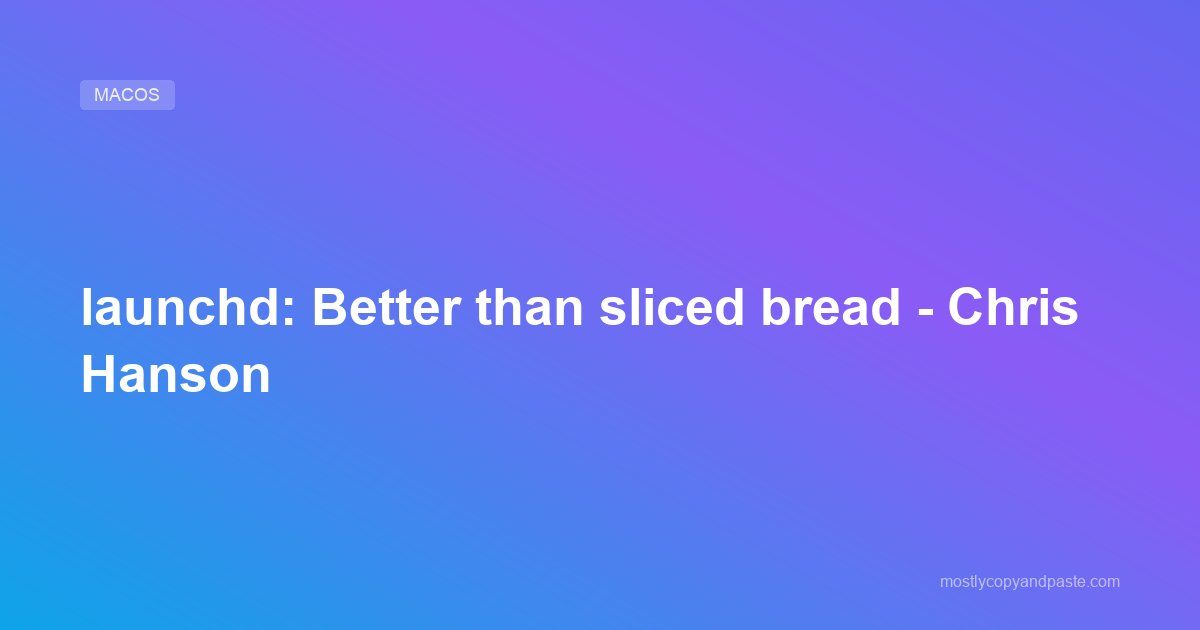 launchd: Better than sliced bread - Chris Hanson