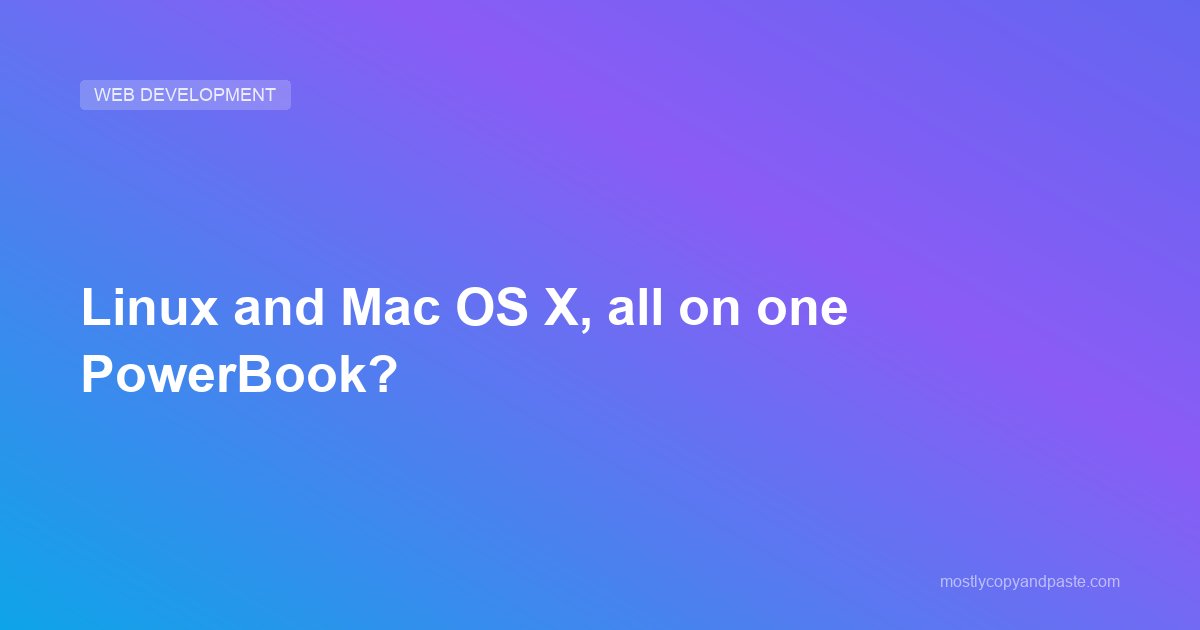 Linux and Mac OS X, all on one PowerBook?