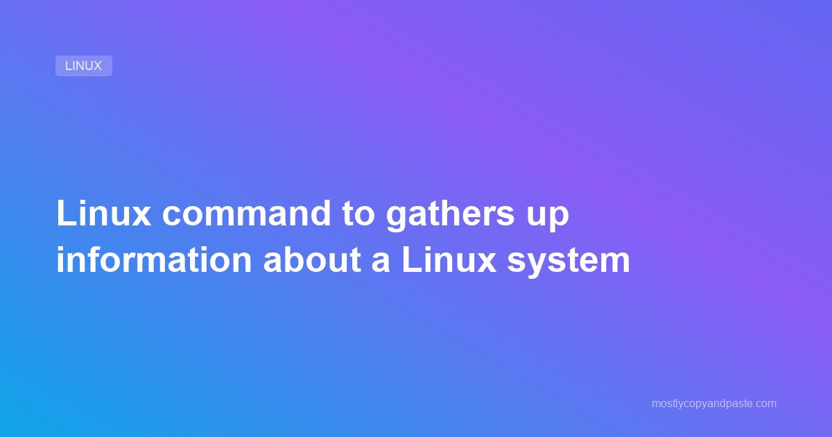 Linux command to gathers up information about a Linux system