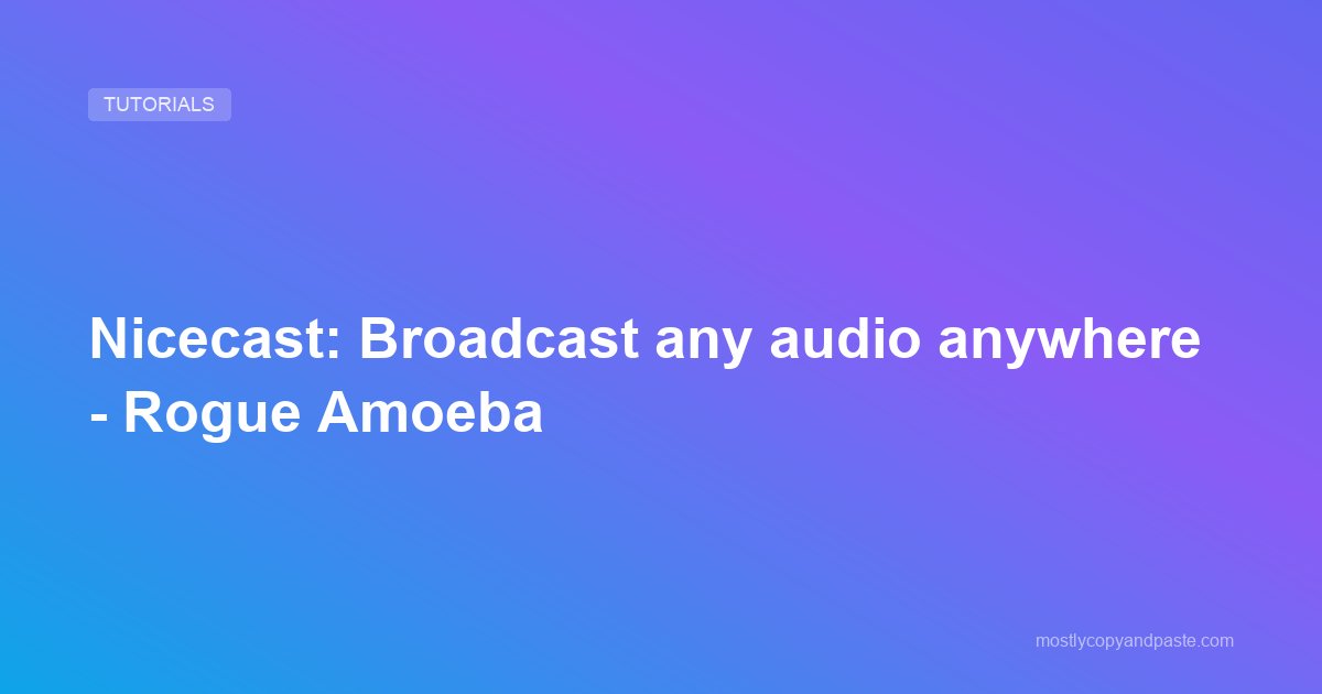 Nicecast: Broadcast any audio anywhere - Rogue Amoeba