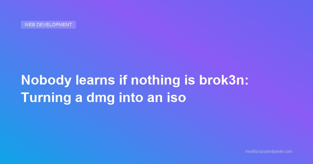 Nobody learns if nothing is brok3n: Turning a dmg into an iso