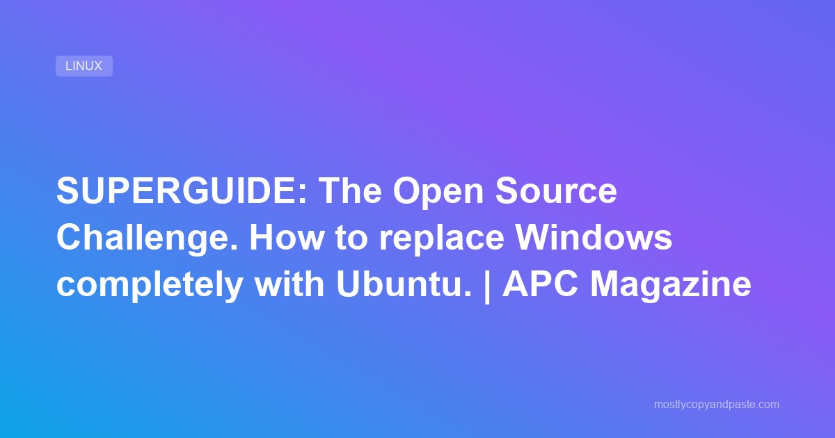SUPERGUIDE: The Open Source Challenge. How to replace Windows completely with Ubuntu. | APC Magazine