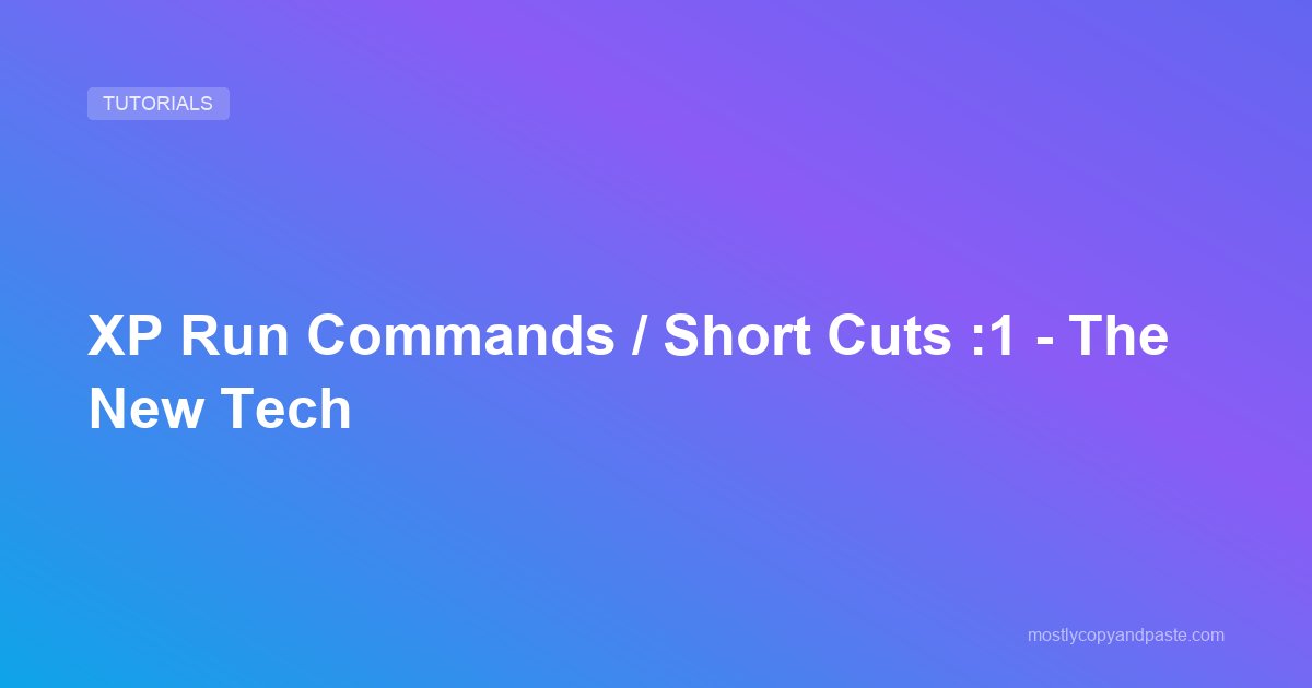 XP Run Commands / Short Cuts :1 - The New Tech